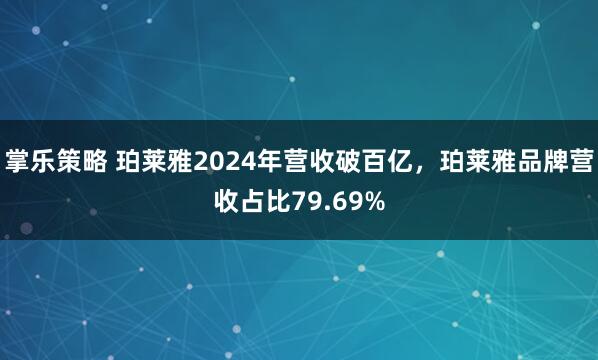 掌乐策略 珀莱雅2024年营收破百亿，珀莱雅品牌营收占比79.69%