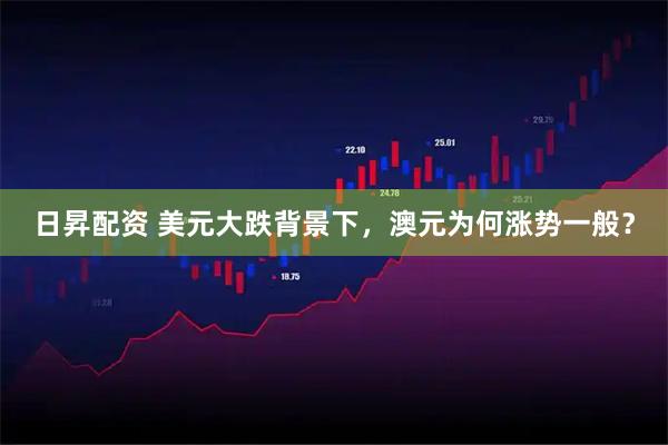 日昇配资 美元大跌背景下，澳元为何涨势一般？