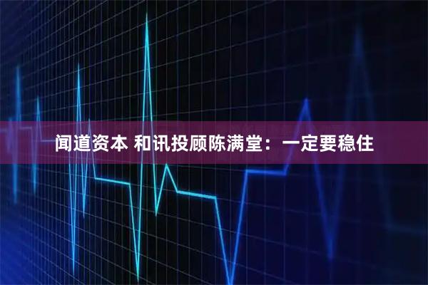 闻道资本 和讯投顾陈满堂：一定要稳住