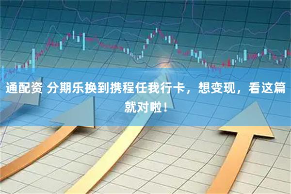 通配资 分期乐换到携程任我行卡，想变现，看这篇就对啦！