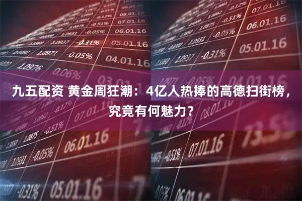 九五配资 黄金周狂潮：4亿人热捧的高德扫街榜，究竟有何魅力？