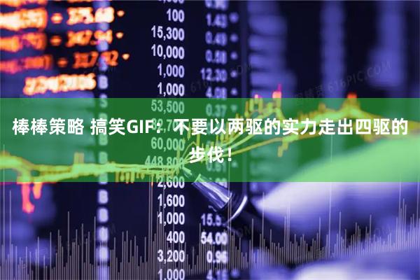 棒棒策略 搞笑GIF：不要以两驱的实力走出四驱的步伐！