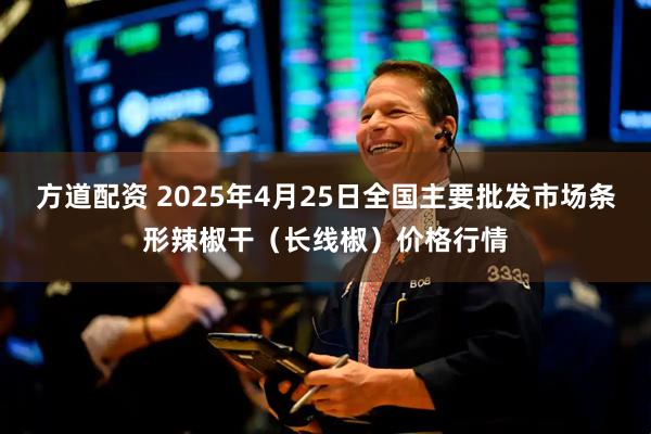 方道配资 2025年4月25日全国主要批发市场条形辣椒干（长线椒）价格行情