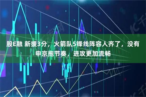 股E融 新援3分，火箭队5锋线阵容人齐了，没有申京拖节奏，进攻更加流畅