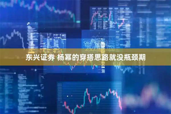 东兴证券 杨幂的穿搭思路就没瓶颈期
